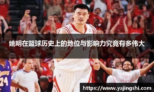 姚明在篮球历史上的地位与影响力究竟有多伟大