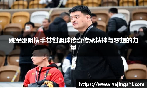 姚军姚明携手共创篮球传奇传承精神与梦想的力量