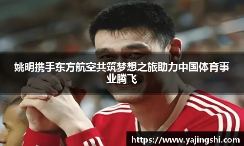 姚明携手东方航空共筑梦想之旅助力中国体育事业腾飞
